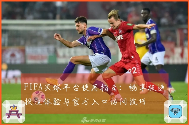 FIFA买球平台使用指南：畅享极速投注体验与官方入口访问技巧