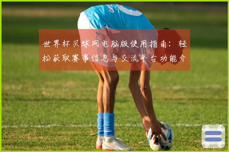 世界杯买球网电脑版使用指南：轻松获取赛事信息与交流平台功能介绍