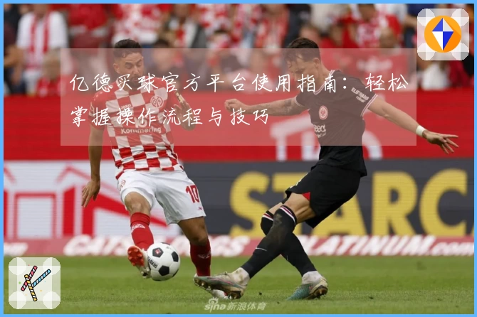 亿德买球官方平台使用指南：轻松掌握操作流程与技巧