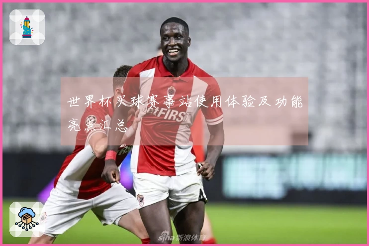 世界杯买球赛事站使用体验及功能亮点汇总