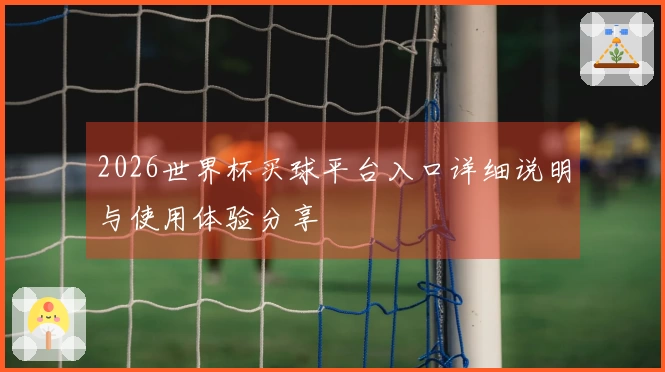2026世界杯买球平台入口详细说明与使用体验分享