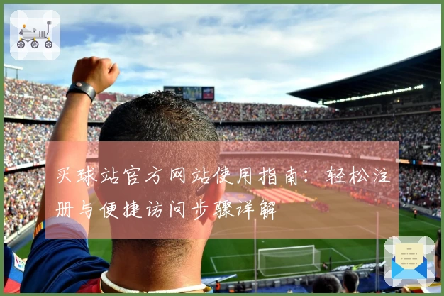 买球站官方网站使用指南：轻松注册与便捷访问步骤详解
