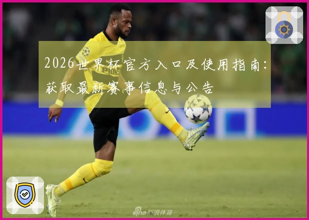 2026世界杯官方入口及使用指南：获取最新赛事信息与公告