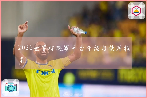 2026世界杯观赛平台介绍与使用指南